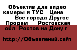 Объектив для видео камеры и ТУС › Цена ­ 8 000 - Все города Другое » Продам   . Ростовская обл.,Ростов-на-Дону г.